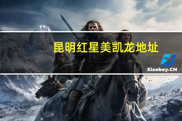 昆明红星美凯龙地址（关于昆明红星美凯龙地址的介绍）