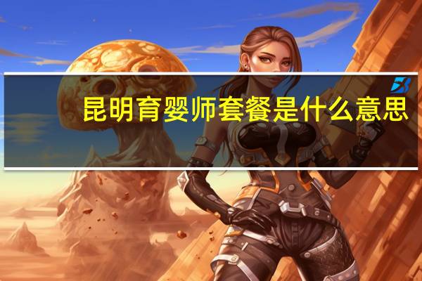 昆明育婴师套餐是什么意思
