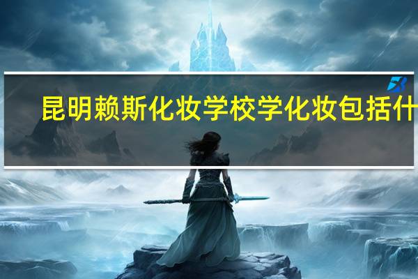 昆明赖斯化妆学校学化妆包括什么