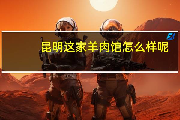 昆明这家羊肉馆怎么样呢