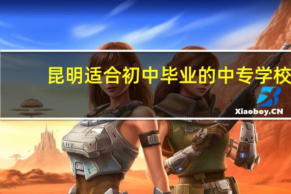 昆明适合初中毕业的中专学校