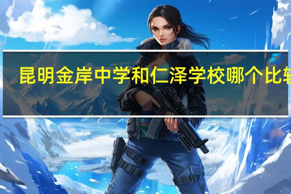 昆明金岸中学和仁泽学校哪个比较好