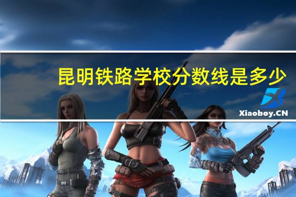 昆明铁路学校分数线是多少