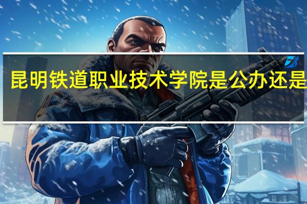 昆明铁道职业技术学院是公办还是民办