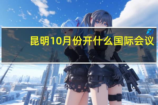 昆明10月份开什么国际会议