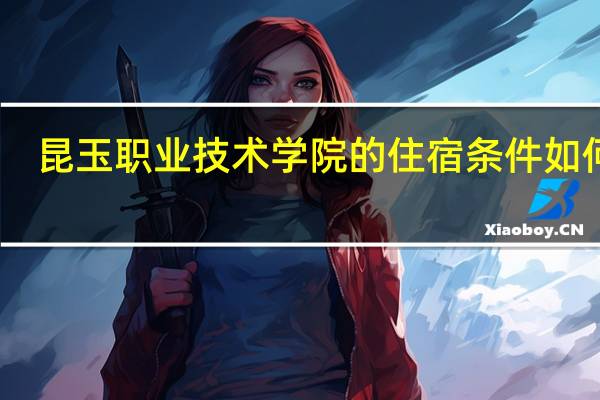 昆玉职业技术学院的住宿条件如何呢