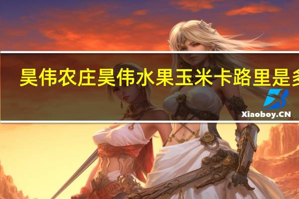 昊伟农庄 昊伟 水果玉米卡路里是多少