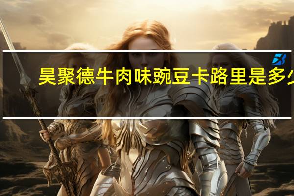昊聚德 牛肉味豌豆卡路里是多少