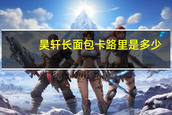昊轩 长面包卡路里是多少