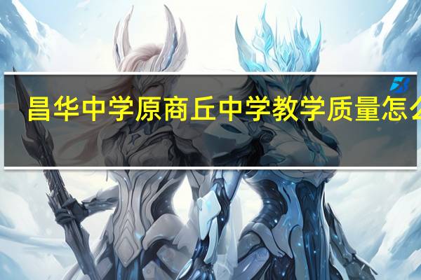 昌华中学原商丘中学教学质量怎么样