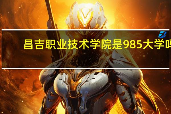 昌吉职业技术学院是985大学吗