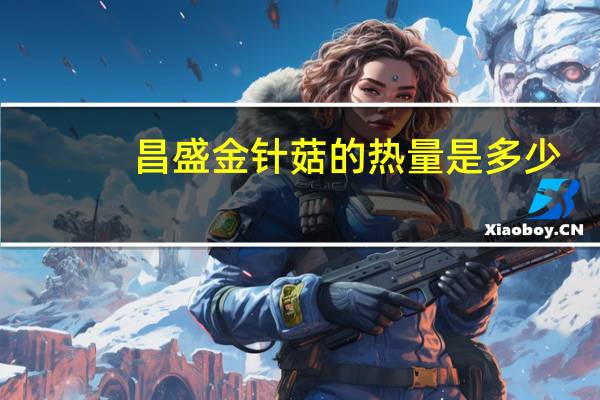 昌盛 金针菇的热量是多少