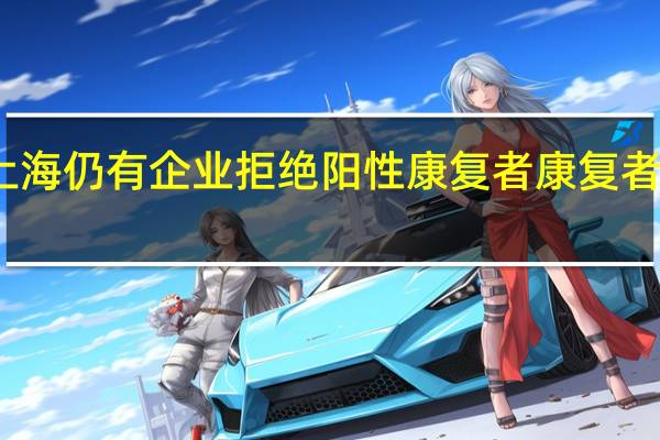 明令下上海仍有企业拒绝阳性康复者 康复者找工作很艰难