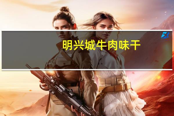 明兴城 牛肉味干(沙爹味)的热量是多少