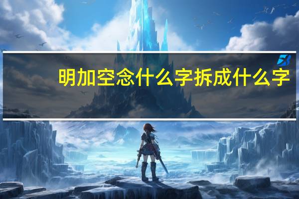 明加空念什么字拆成什么字（明加空念什么）