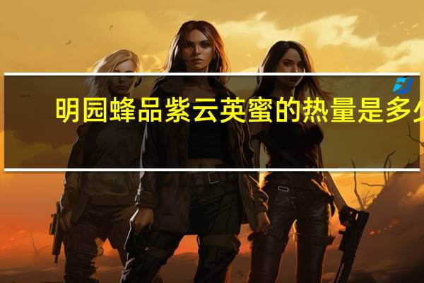 明园蜂品 紫云英蜜的热量是多少
