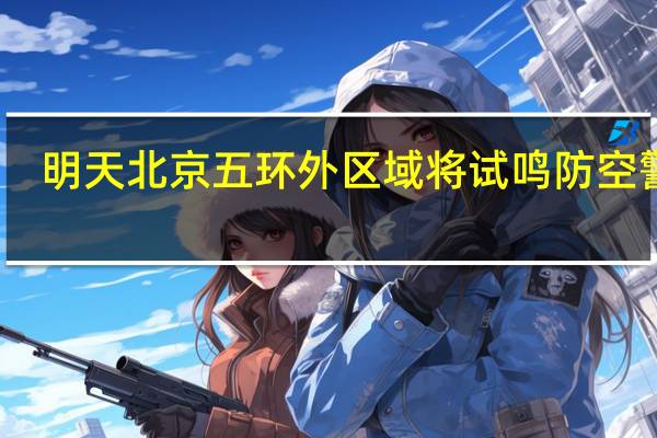 明天北京五环外区域将试鸣防空警报