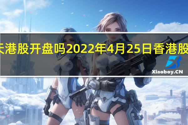 明天港股开盘吗 2022年4月25日香港股市开市吗