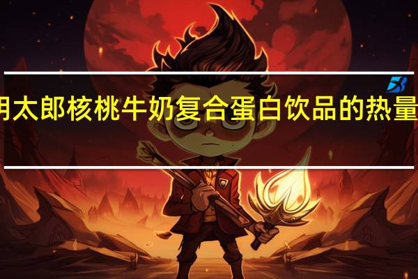 明太郎 核桃牛奶复合蛋白饮品的热量是多少