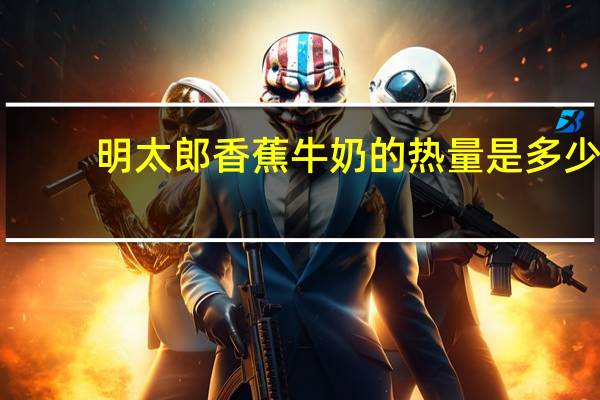 明太郎 香蕉牛奶的热量是多少