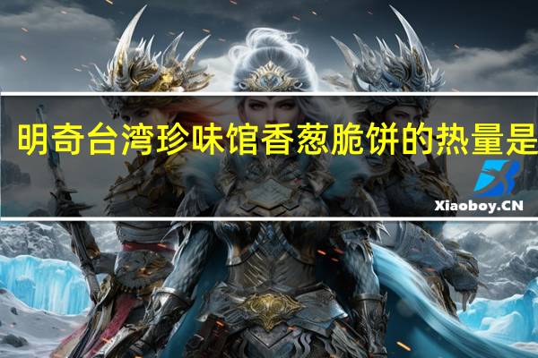 明奇 台湾珍味馆香葱脆饼的热量是多少