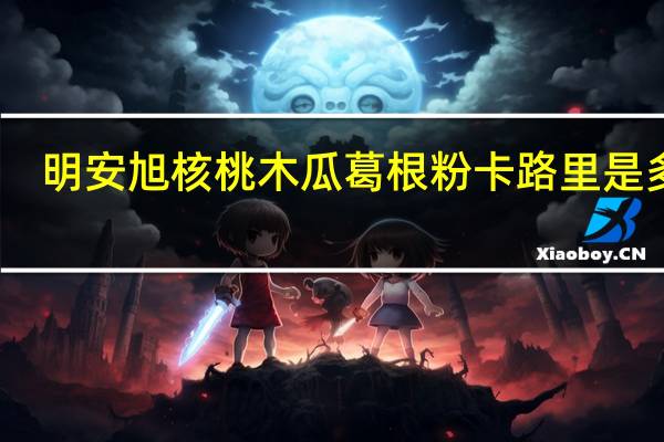 明安旭 核桃木瓜葛根粉卡路里是多少