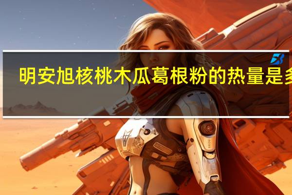 明安旭 核桃木瓜葛根粉的热量是多少