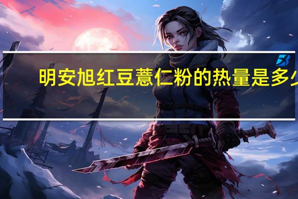 明安旭 红豆薏仁粉的热量是多少