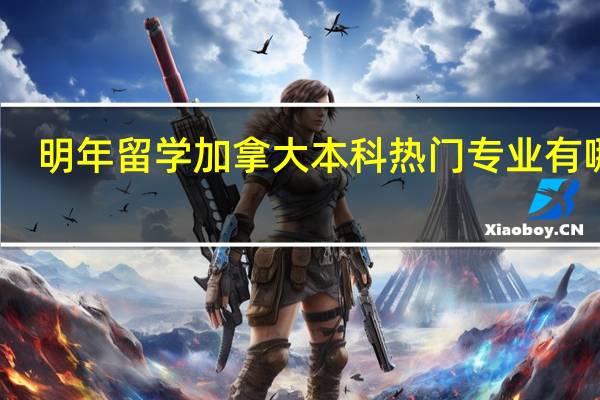 明年留学加拿大本科 热门专业有哪些