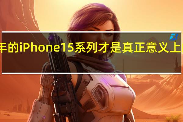 明年的iPhone15系列才是真正意义上的大改款