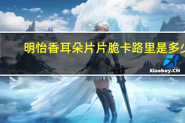 明怡 香耳朵片片脆卡路里是多少