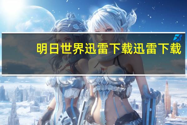 明日世界迅雷下载 迅雷下载（明日世界迅雷下载）