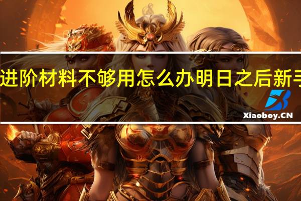 明日之后进阶材料不够用怎么办 明日之后新手护甲进阶指南
