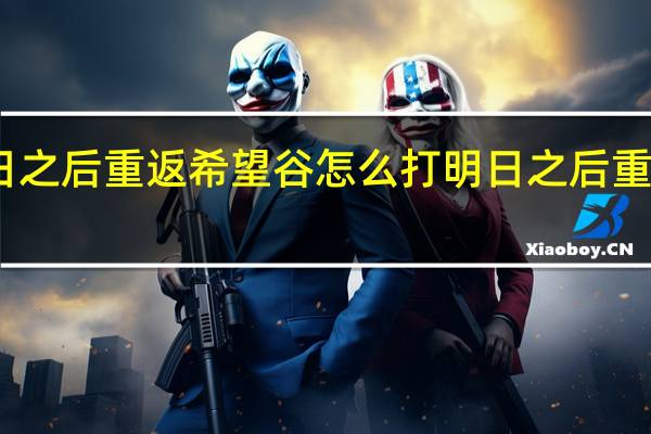 明日之后重返希望谷怎么打 明日之后重返希望谷