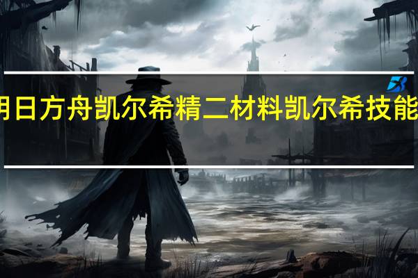 明日方舟凯尔希精二材料凯尔希技能怎么样