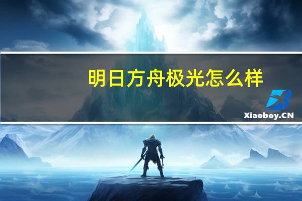 明日方舟极光怎么样-明日方舟极光强度推荐