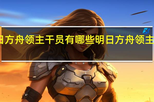 明日方舟领主干员有哪些 明日方舟领主干员一览