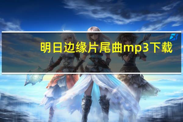明日边缘片尾曲mp3下载（明日边缘片尾曲）