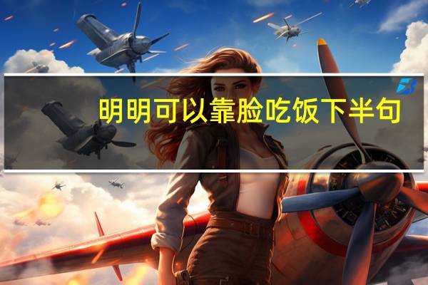 明明可以靠脸吃饭下半句（明明可以靠脸吃饭）