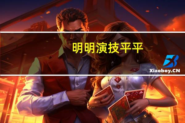 明明演技平平，却被人们吹成老戏骨，有哪几位明星浪得虚名
