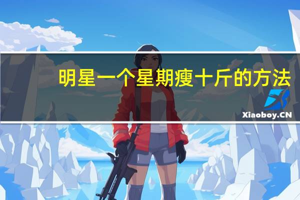 明星一个星期瘦十斤的方法（演员一周瘦20斤减肥法）