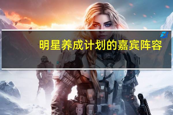 明星养成计划的嘉宾阵容