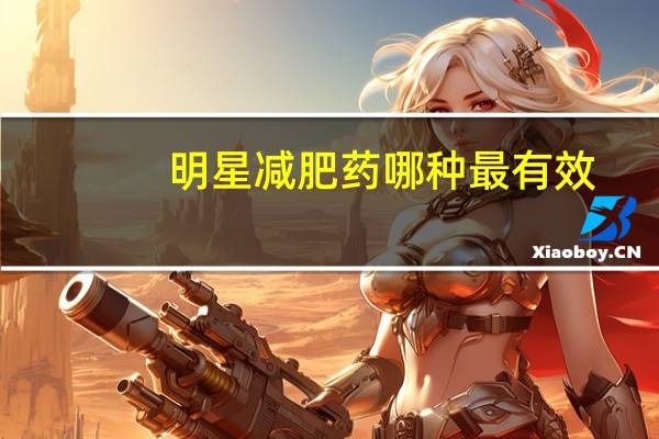 明星减肥药哪种最有效（明星都吃什么减肥药）