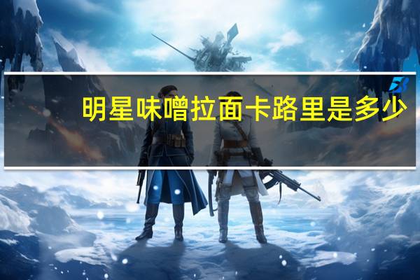 明星 味噌拉面卡路里是多少