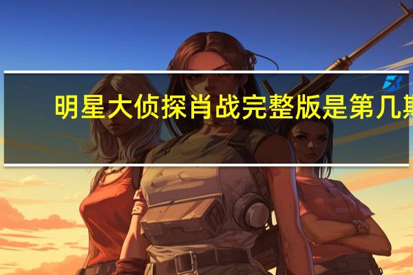 明星大侦探肖战完整版是第几期（明星大侦探肖战完整版）