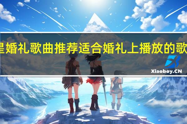 明星婚礼歌曲推荐 适合婚礼上播放的歌曲有哪些