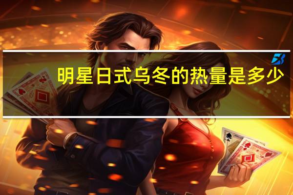 明星 日式乌冬的热量是多少