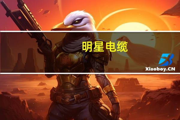 明星电缆(明星电话号码)