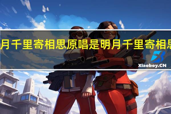 明月千里寄相思原唱是 明月千里寄相思下一句