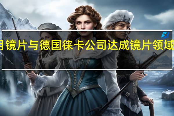 明月镜片与德国徕卡公司达成镜片领域独家合作